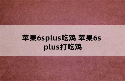 苹果6splus吃鸡 苹果6s plus打吃鸡